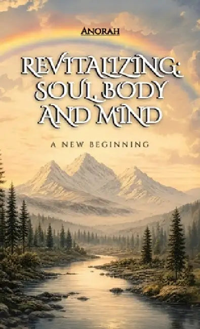 Revitalizing: Soul, Body and Mind, A New Beginning by Anorah