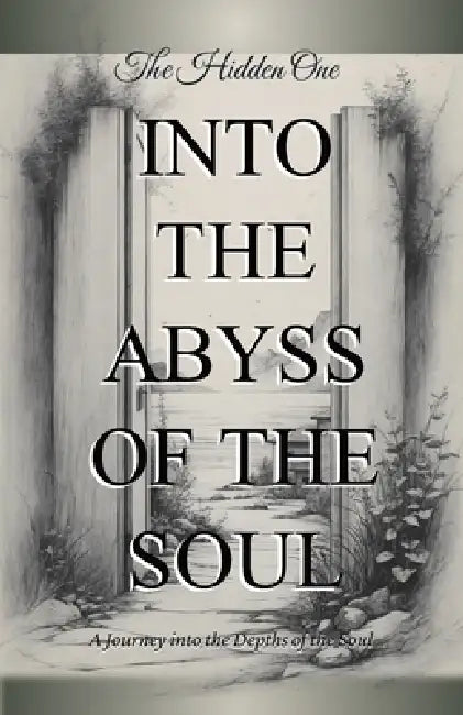 Into the Abyss of the Soul, A Journey into the Depths of the Soul by The Hidden One