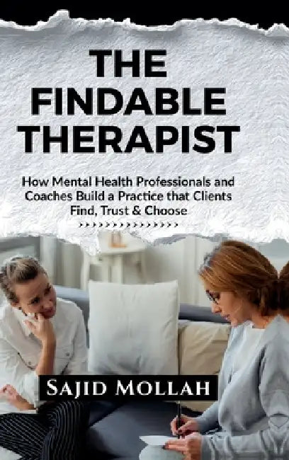 The Findable Therapist: How Mental Health Professionals and Coaches Build a Practice that Clients Find, Trust & Choose by Sajid Mollah