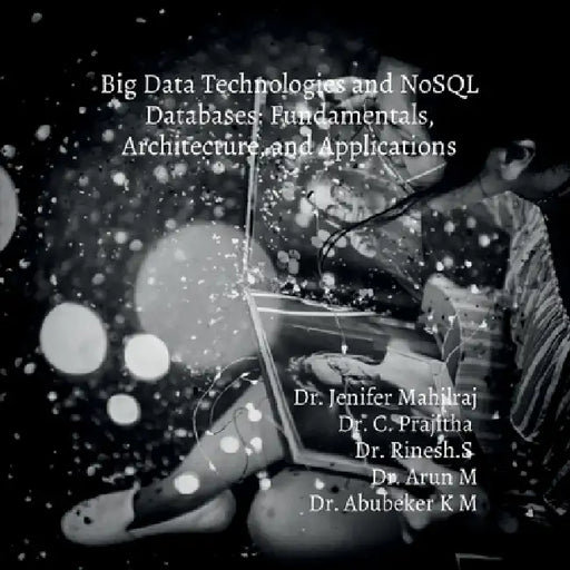Big Data Technologies and NoSQL Databases: Fundamentals, Architecture, and Applications by Dr Jenifer Mahilraj, C. Prajitha Rinesh S., Arun M. Abubeker K. M.