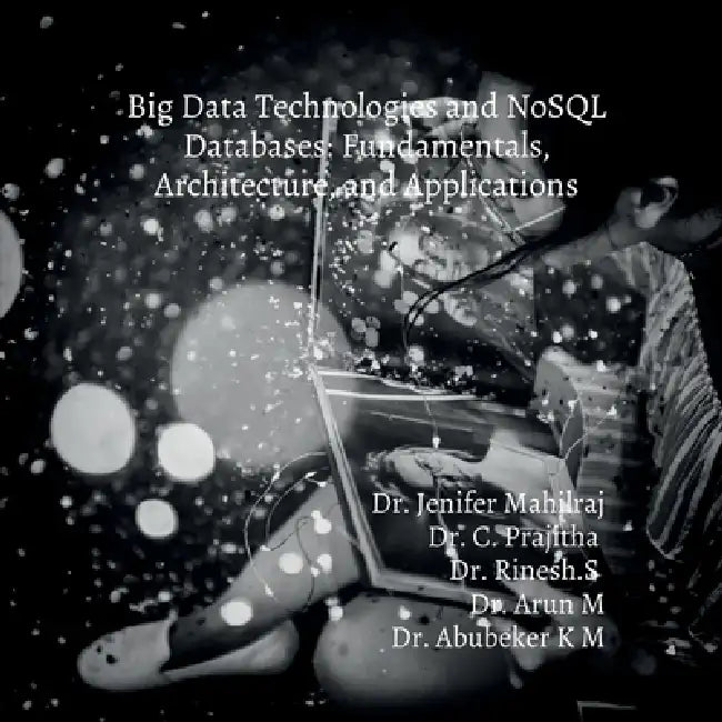 Big Data Technologies and NoSQL Databases: Fundamentals, Architecture, and Applications by Dr Jenifer Mahilraj, C. Prajitha Rinesh S., Arun M. Abubeker K. M.