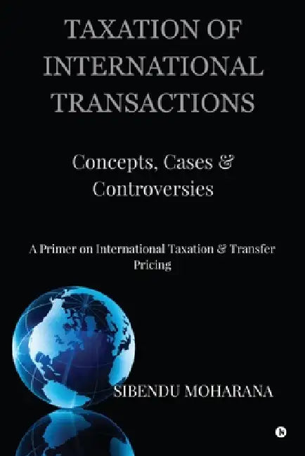 Taxation of International Transactions: Concepts, Cases And Controversies: A Primer on International Taxation and Transfer Pricing by Sibendu Moharana