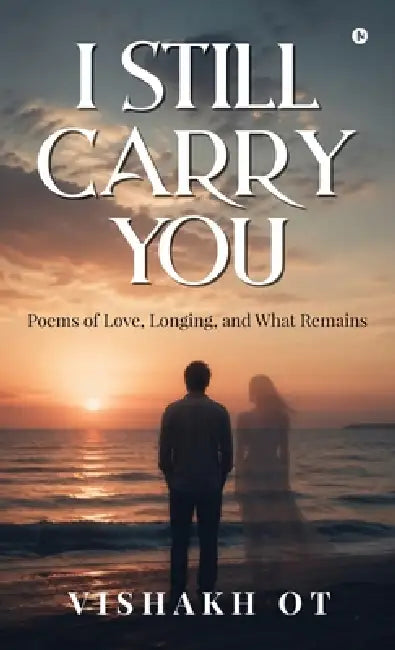 I Still Carry You: Poems of Love, Longing, and What Remains by Vishakh Ot