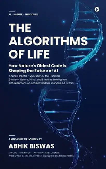 The Algorithms of Life: How Nature's Oldest Code Is Shaping the Future of AI by Abhik Biswas