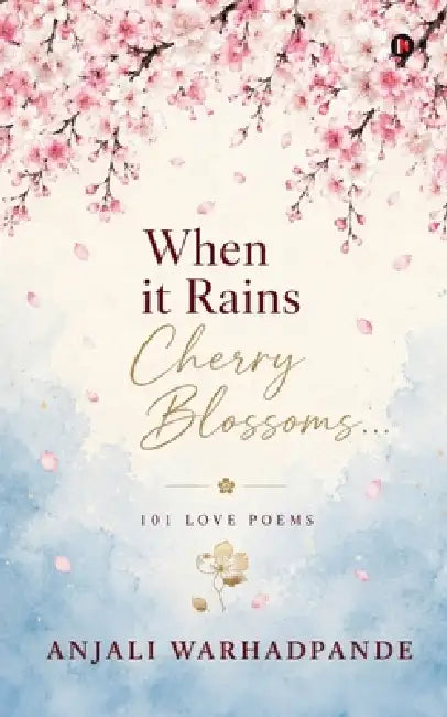 When it Rains Cherry Blossoms...: 101 Love Poems by Anjali Warhadpande