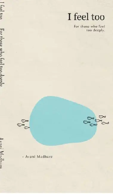 I feel too: For those who feel too deeply by Avani Madhure