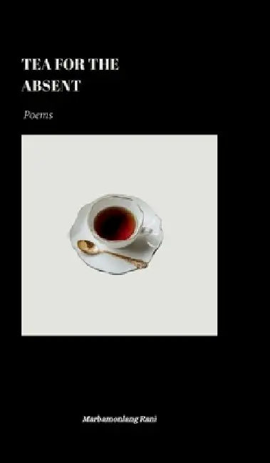 Tea for the Absent: Poems by Marbamonlang Rani