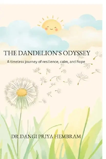 The Dandelion's Odyssey: A timeless journey of resilience, calm, and hope by Dr Dangi Priya Hembram