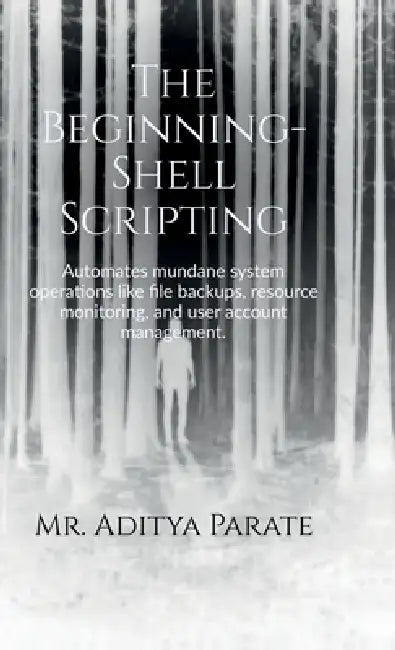 The Beginning- Shell Scripting: Automates mundane system operations like file backups, resource monitoring, and user account management. by Mr Aditya Parate
