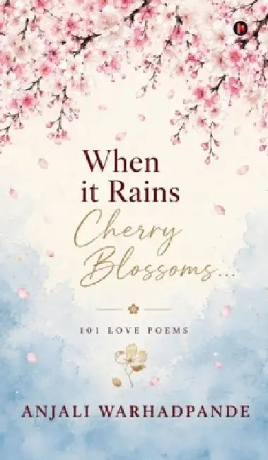When it Rains Cherry Blossoms...: 101 Love Poems by Anjali Warhadpande