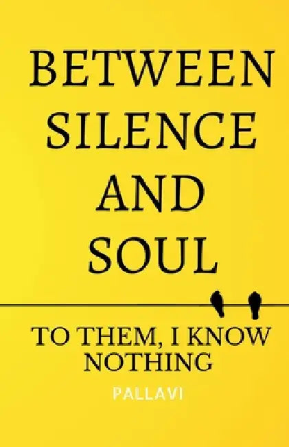 Between Silence and Soul: To them, I know nothing by Pallavi