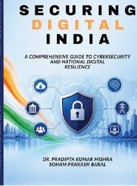 Securing Digital India: A Comprehensive Guide to Cybersecurity and National Digital Resilience by Dr Pradipta Kumar Mishra