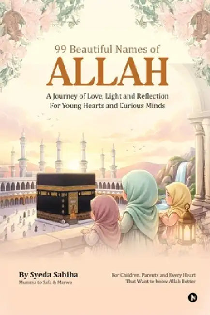 99 Beautiful Names of Allah: A Journey of Love, Light and Reflection For Young Hearts and Curious Minds by Syeda Sabiha