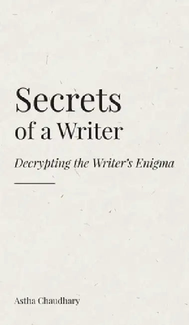 Secrets of a Writer: Decrypting the Writer's Enigma by Astha Chaudhary