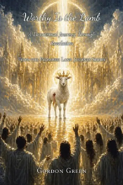 Worthy is the Lamb: A Devotional Journey Through Revelation by Gordon Green