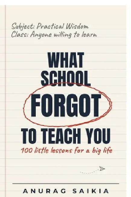 What School Forgot To Teach You: 100 little lessons for a big life by Anurag Saikia