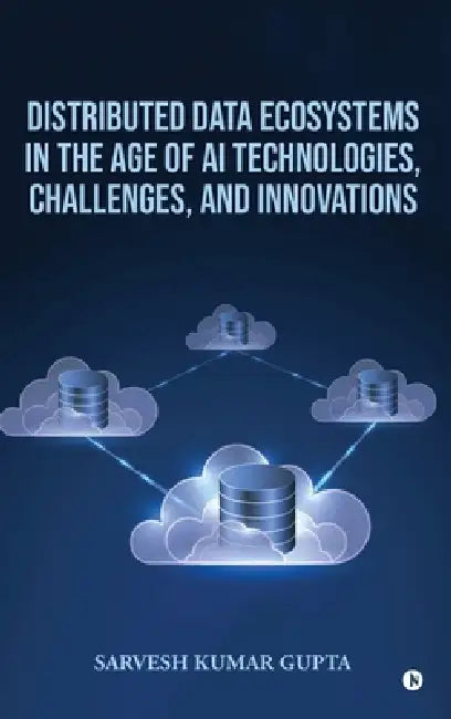 Distributed Data Ecosystems in the Age of AI Technologies, Challenges, and Innovations by Sarvesh Kumar Gupta
