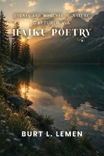 Events and Moments of Nature Captured via Haiku Poetry by Burt L. Lemen