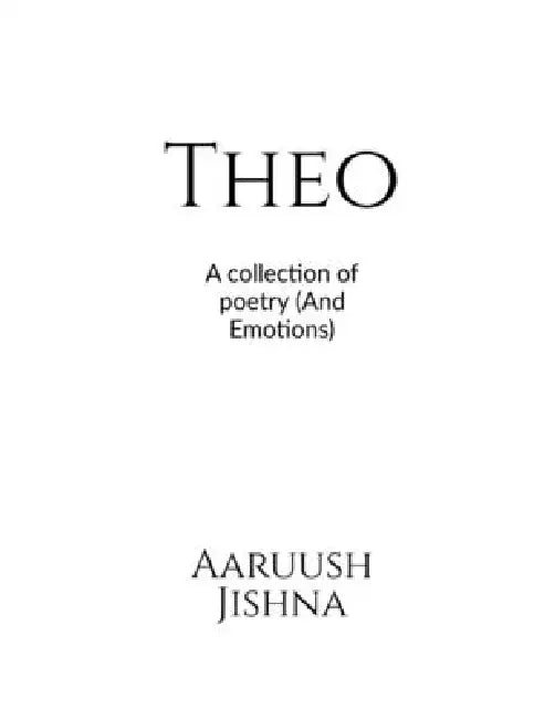 Theo: A collection of poetry: And emotions by Aaruush Jishna