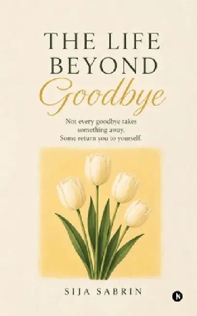The Life Beyond Goodbye: Not every goodbye takes something away. Some return you to yourself. by Sija Sabrin