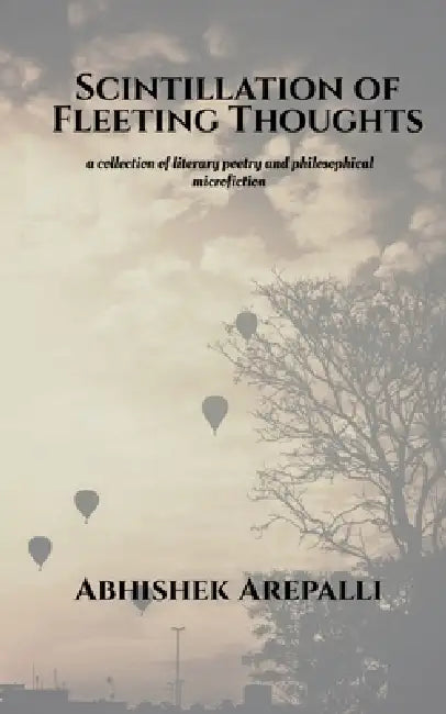 Scintillation of Fleeting Thoughts: A collection of literary poetry and philosophical microfiction by Abhishek Arepalli