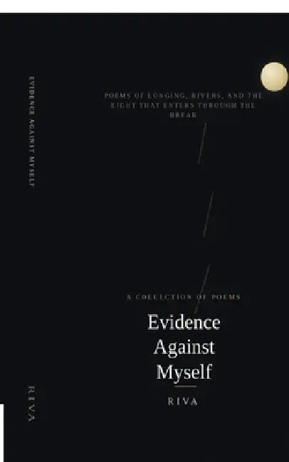 Evidence Against Myself: Poems of Longing, Rivers, and the Light That Enters Through the Break by Riva