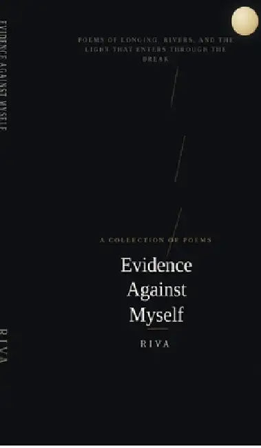 Evidence Against Myself: Poems of Longing, Rivers, and the Light That Enters Through the Break by Riva