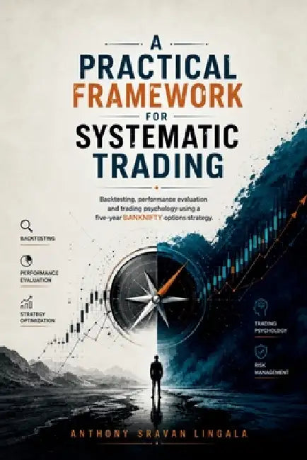 A Practical Framework for Systematic Trading: Backtesting, performance evaluation and trading psychology using a five-year BANKNIFTY options strategy by Anthony Sravan Lingala