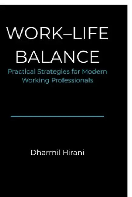 Work - Life Balance: Practical Strategies for Mordern Working Professionals by Dharmil Hirani