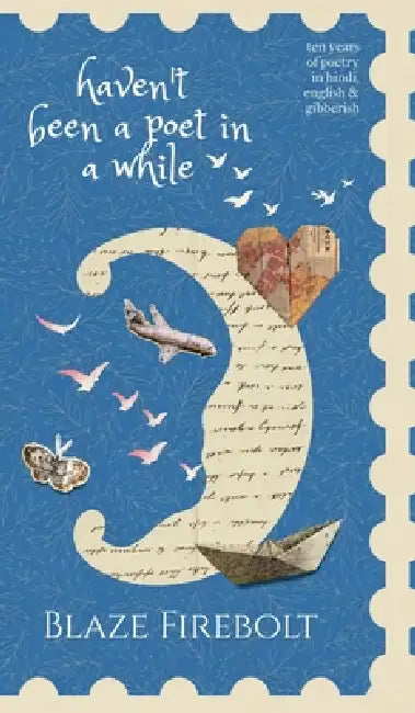 Haven't Been a Poet in a While: 10 years of Poems in English, Hindi & Gibberish by Blaze Firebolt