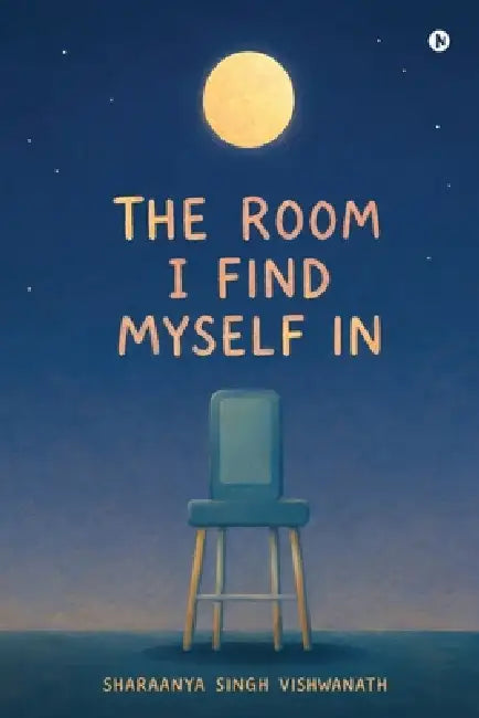 The Room I Find Myself In by Sharaanya Singh Vishwanath