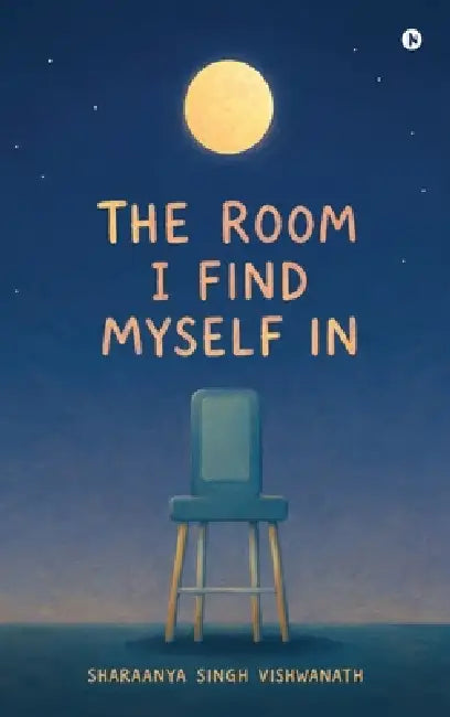 The Room I Find Myself In by Sharaanya Singh Vishwanath