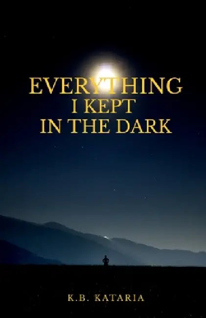 Everything I kept in the Dark: on love, loss, longing and learning to live by K B Kataria
