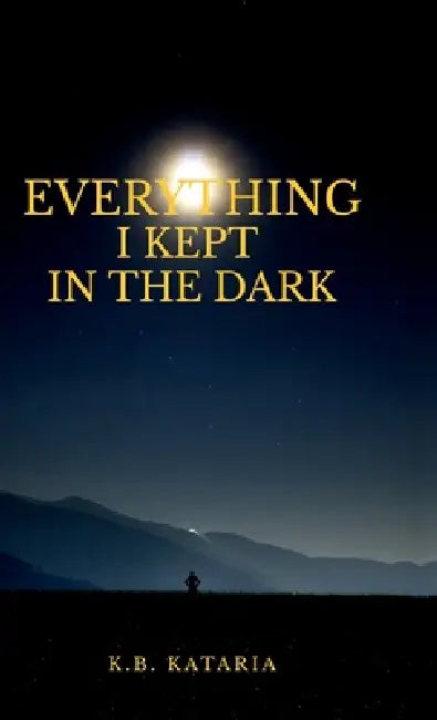 Everything I kept in the Dark: on love, loss, longing and learning to live by K B Kataria