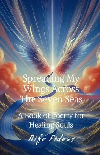 Spreading My Wings Across The Seven Seas: A Book of Poetry for Healing Souls by Rifa Fidaus