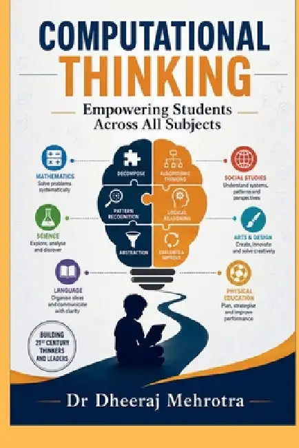 COMPUTATIONAL THINKING Empowering Students Across All Subjects: A Practical Guide for Teachers and School Leaders to Build Future-Ready Thinkers by Dr Dheeraj Mehrotra