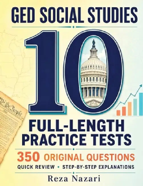 10 Full-Length GED Social Studies Practice Tests: 350 Original Practice Questions with Step-by-Step Explanations and Quick Social Studies Review by Reza Nazari