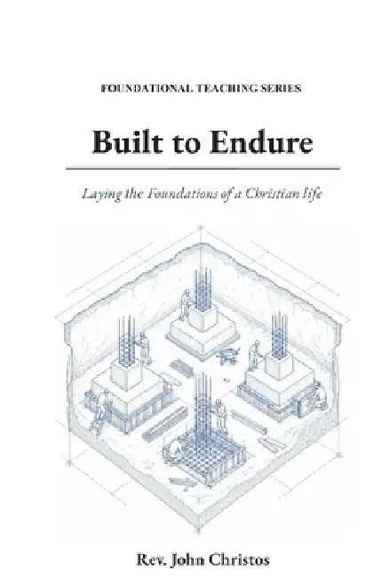 Foundational Teaching Series: Built to Endure: Laying the Foundations of a Christian Life by Rev John Christos