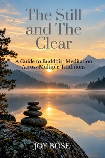 The Still And The Clear: A Guide to Buddhist Meditation Across Multiple Traditions by Joy Bose