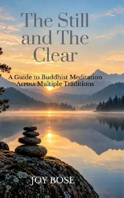 The Still And The Clear: A Guide to Buddhist Meditation Across Multiple Traditions by Joy Bose
