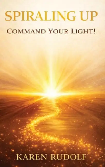 Spiraling UP: Command Your Light! by Karen Rudolf