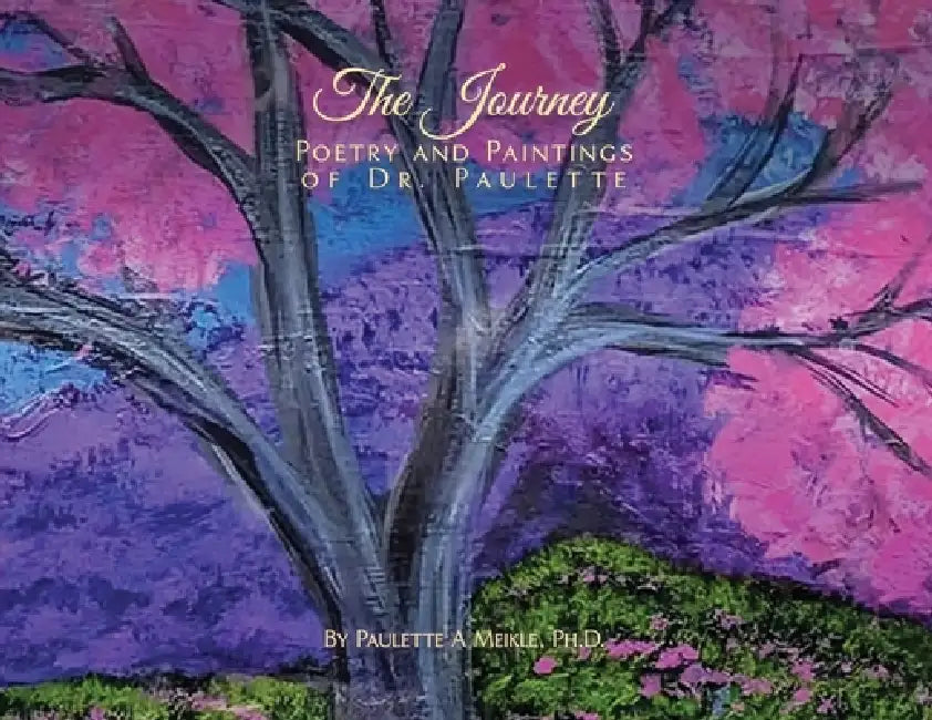 The Journey: Poetry and Paintings of Dr. Paulette by Ph. D. Paulette A. Meikle