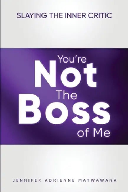 You're Not the Boss of Me: Slaying the Inner Critic by Jennifer Adrienne Matwawana