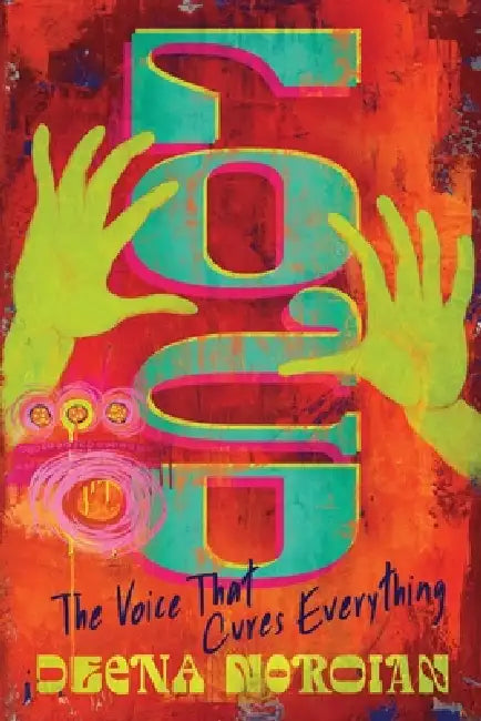 Loud: The Voice That Cures Everything by Deena Noroian
