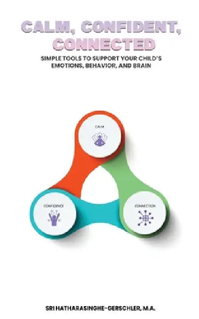 Calm, Confident, Connected (Part One): A Parent's Guide to Raising Calm, Confident, and Connected Kids by M. a. Sriyanthi Hatharasin Gerschler