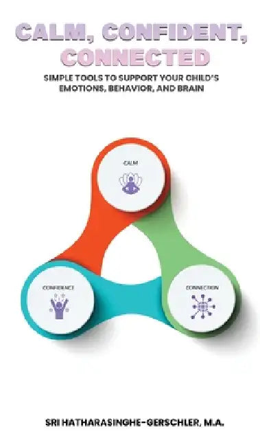 Calm, Confident, Connected (Part One): A Parent's Guide to Raising Calm, Confident, and Connected Kids by M. a. Sriyanthi Hatharasin Gerschler