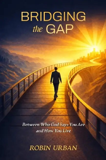 Bridging the Gap: Between Who God Says You Are and How You Live by Robin Urban