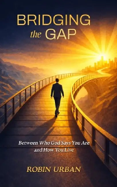 Bridging the Gap: Between Who God Says You Are and How You Live by Robin Urban
