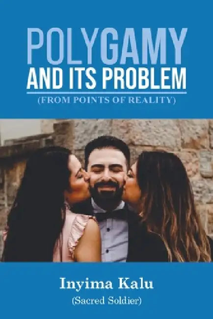 Polygamy and Its Problem: From Points of Reality by Inyima Kalu (Sacred Soldier)