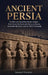 Ancient Persia: The Rise and Fall of the Persian Empire - From Cyrus the Great and Darius to Xerxes, Alexander the Great, and the Fall of Persepolis by Samuel Corwin
